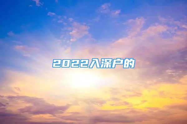 2022入深户的