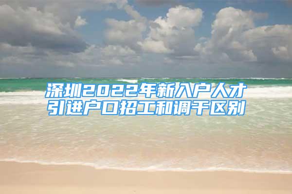 深圳2022年新入户人才引进户口招工和调干区别