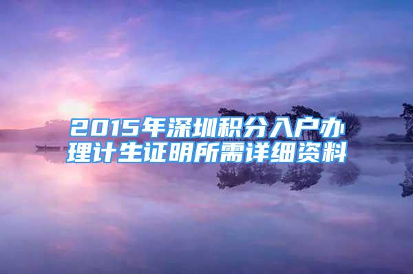 2015年深圳积分入户办理计生证明所需详细资料