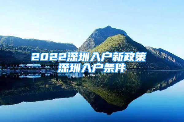 2022深圳入户新政策 深圳入户条件