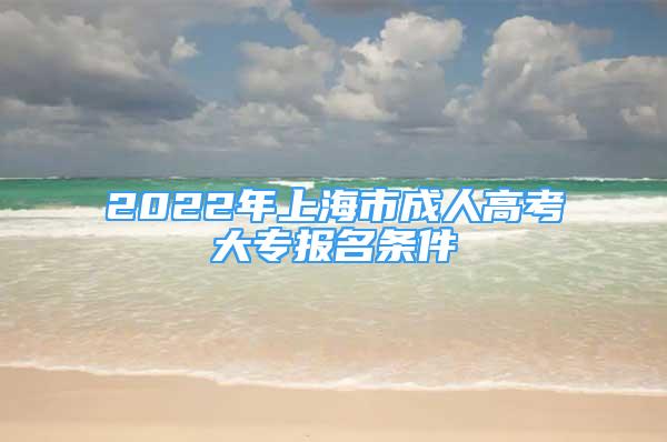 2022年上海市成人高考大专报名条件