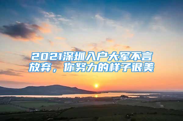 2021深圳入户大军不言放弃，你努力的样子很美