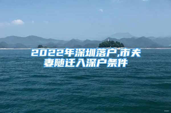 2022年深圳落户,市夫妻随迁入深户条件