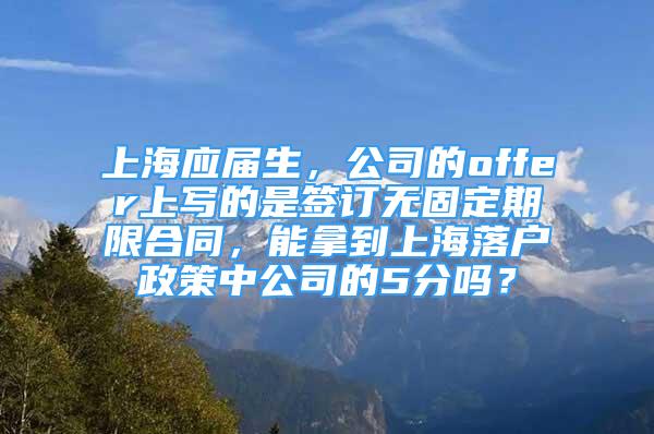 上海应届生，公司的offer上写的是签订无固定期限合同，能拿到上海落户政策中公司的5分吗？