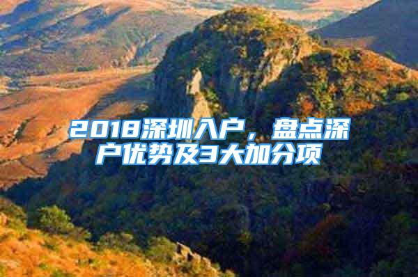 2018深圳入户，盘点深户优势及3大加分项