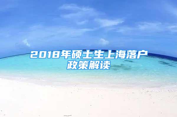 2018年硕士生上海落户政策解读