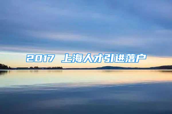 2017 上海人才引进落户