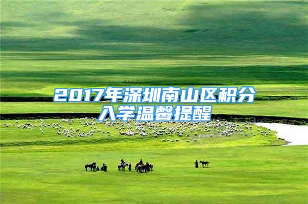 2017年深圳南山区积分入学温馨提醒