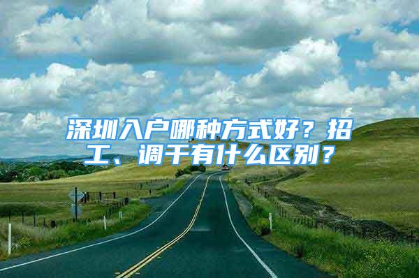 深圳入户哪种方式好？招工、调干有什么区别？