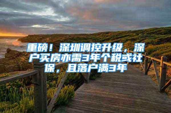 重磅！深圳调控升级，深户买房亦需3年个税或社保，且落户满3年