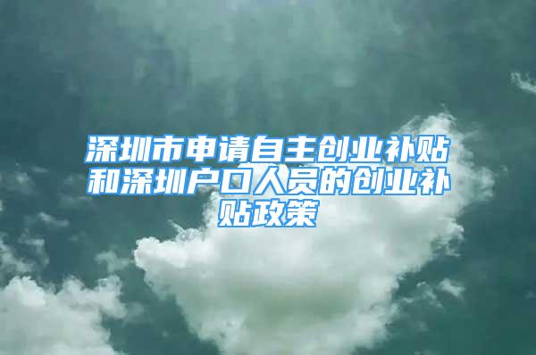 深圳市申请自主创业补贴和深圳户口人员的创业补贴政策