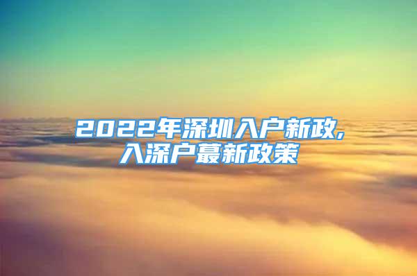 2022年深圳入户新政,入深户蕞新政策