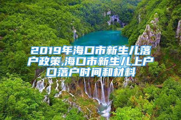 2019年海口市新生儿落户政策,海口市新生儿上户口落户时间和材料