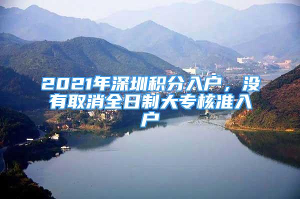 2021年深圳积分入户，没有取消全日制大专核准入户