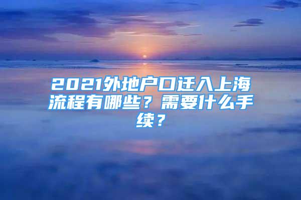 2021外地户口迁入上海流程有哪些？需要什么手续？