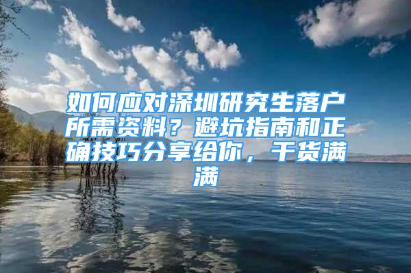 如何应对深圳研究生落户所需资料？避坑指南和正确技巧分享给你，干货满满