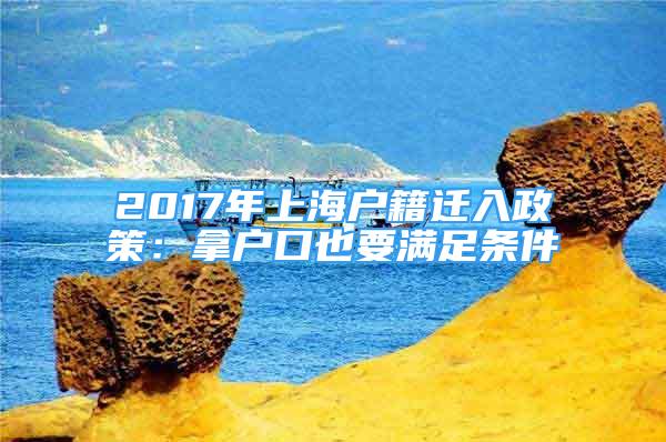 2017年上海户籍迁入政策：拿户口也要满足条件