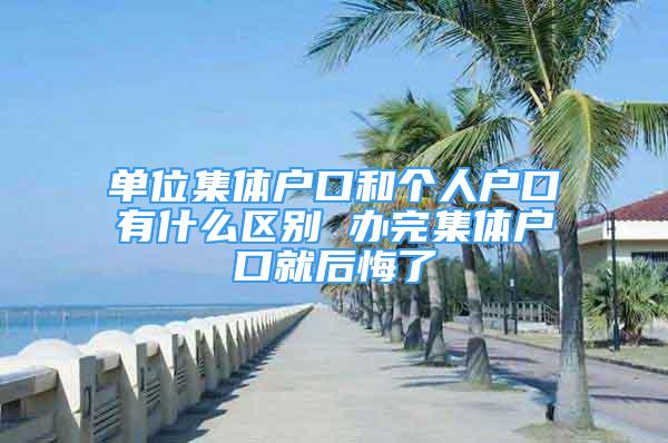 单位集体户口和个人户口有什么区别 办完集体户口就后悔了