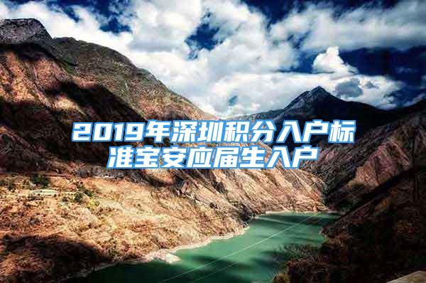 2019年深圳积分入户标准宝安应届生入户