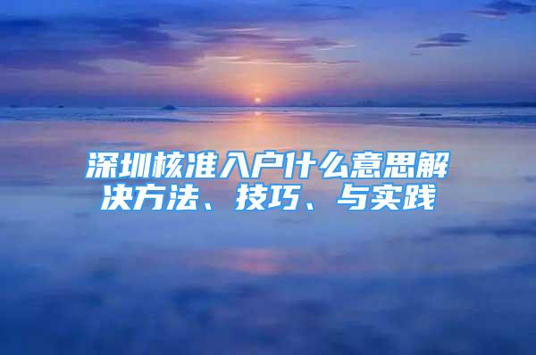 深圳核准入户什么意思解决方法、技巧、与实践