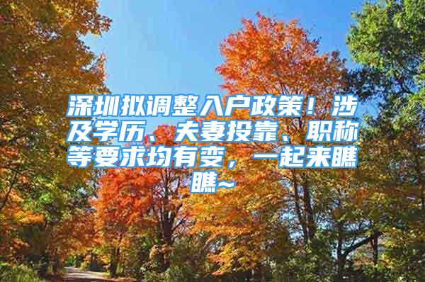 深圳拟调整入户政策！涉及学历、夫妻投靠、职称等要求均有变，一起来瞧瞧~