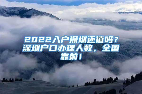 2022入户深圳还值吗？深圳户口办理人数，全国靠前！