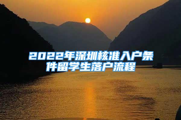 2022年深圳核准入户条件留学生落户流程