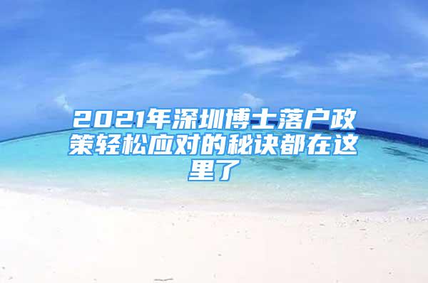 2021年深圳博士落户政策轻松应对的秘诀都在这里了