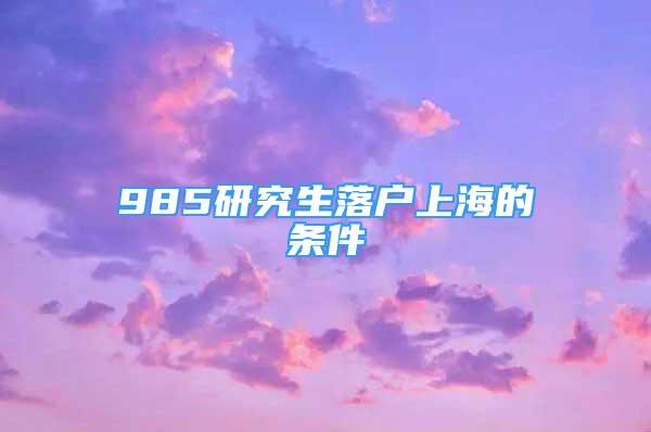 985研究生落户上海的条件