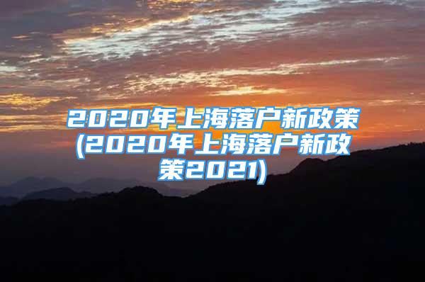 2020年上海落户新政策(2020年上海落户新政策2021)