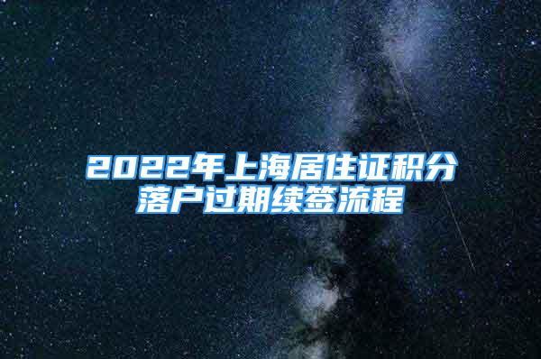 2022年上海居住证积分落户过期续签流程