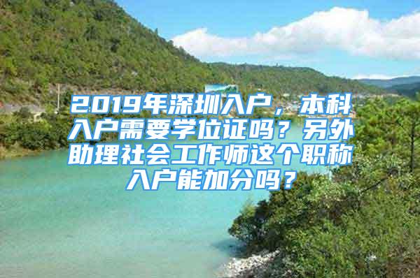 2019年深圳入户，本科入户需要学位证吗？另外助理社会工作师这个职称入户能加分吗？