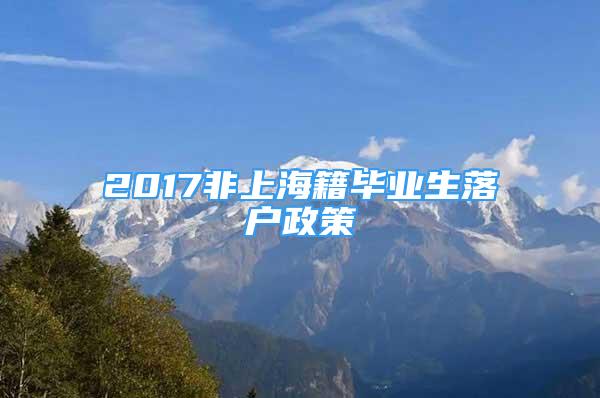 2017非上海籍毕业生落户政策