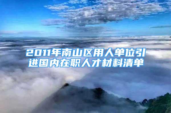 2011年南山区用人单位引进国内在职人才材料清单