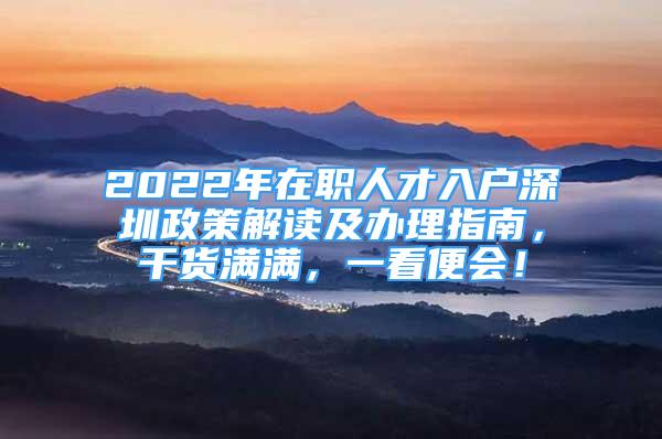 2022年在职人才入户深圳政策解读及办理指南，干货满满，一看便会！