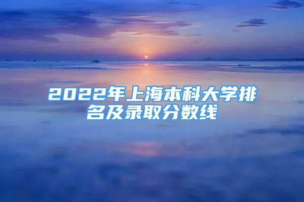 2022年上海本科大学排名及录取分数线