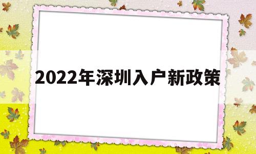 2022年深圳入户新政策(2022年深圳入户新政策文件) 深圳核准入户