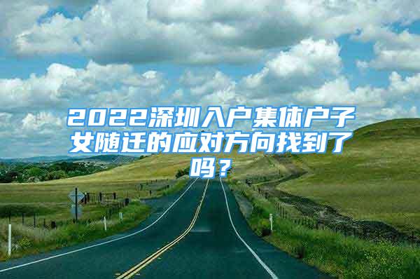 2022深圳入户集体户子女随迁的应对方向找到了吗？