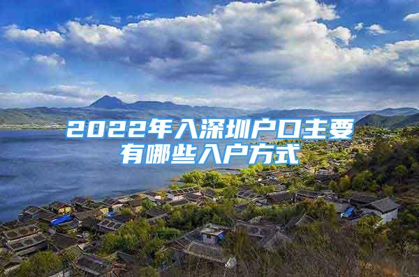 2022年入深圳户口主要有哪些入户方式