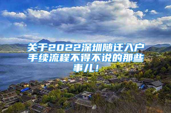 关于2022深圳随迁入户手续流程不得不说的那些事儿！