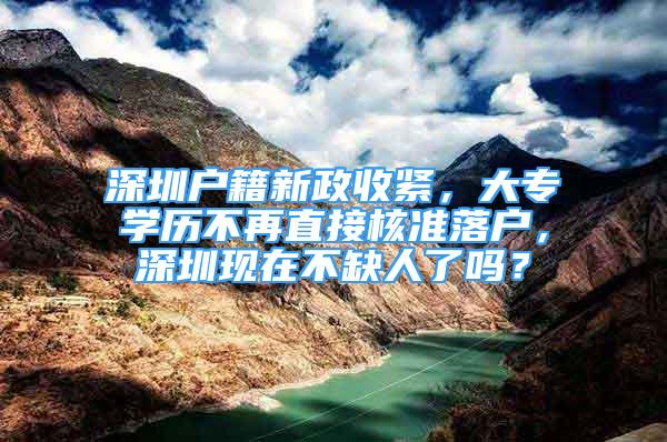 深圳户籍新政收紧，大专学历不再直接核准落户，深圳现在不缺人了吗？