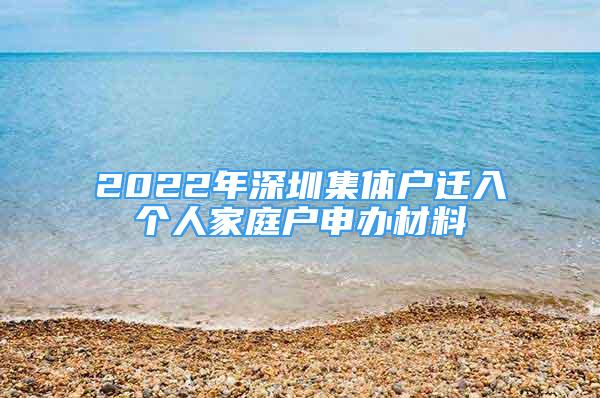 2022年深圳集体户迁入个人家庭户申办材料