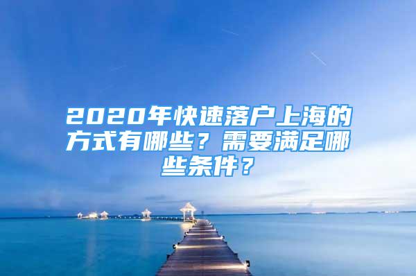 2020年快速落户上海的方式有哪些？需要满足哪些条件？