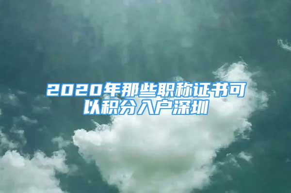 2020年那些职称证书可以积分入户深圳