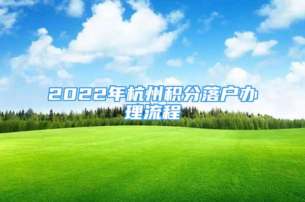 2022年杭州积分落户办理流程