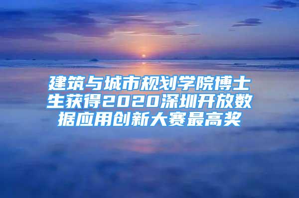 建筑与城市规划学院博士生获得2020深圳开放数据应用创新大赛最高奖