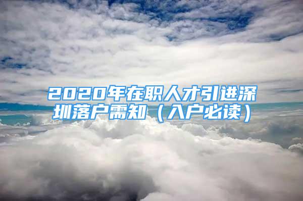 2020年在职人才引进深圳落户需知（入户必读）