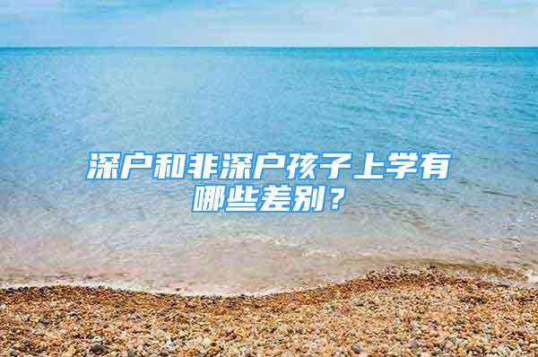 深户和非深户孩子上学有哪些差别？