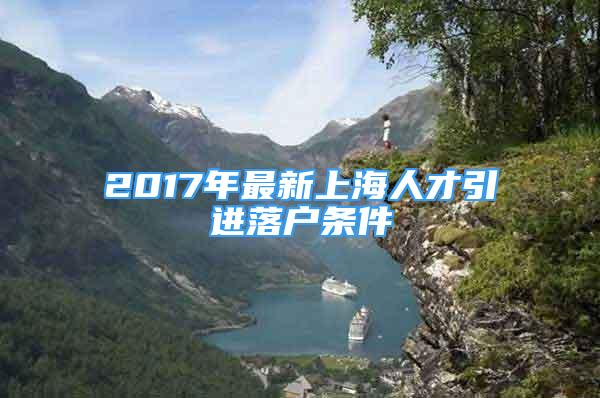 2017年最新上海人才引进落户条件