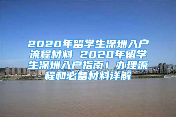 2020年留学生深圳入户流程材料 2020年留学生深圳入户指南！办理流程和必备材料详解